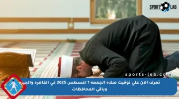 تعرف الآن على توقيت صلاة الجمعة 1 أغسطس 2025 في القاهرة والجيزة وباقي المحافظات